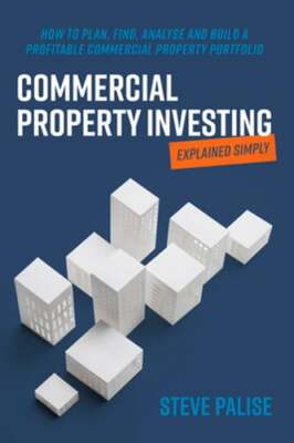 Commercial Property Investing Explained Simply: How to plan, find, analyse and