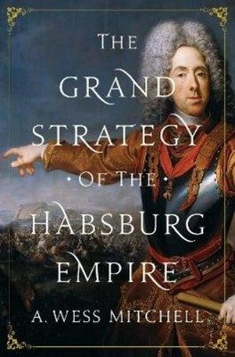 A. Wess Mitchell The Grand Strategy of the Habsburg Empire (Hardback)