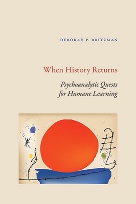 When History Returns: Psychoanalytic Quests for Humane Learning by Deborah P. Br
