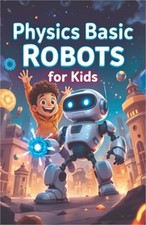 Physics Basic Robots For Kids: How Motors, Sensors, Gears, and Forces Power Real