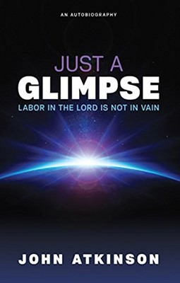 JUST A GLIMPSE: LABOR IN THE LORD IS NOT IN VAIN By John Atkinson **Excellent**