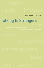 TALKING TO STRANGERS: ANXIETIES OF CITIZENSHIP SINCE BROWN By Danielle S. Allen