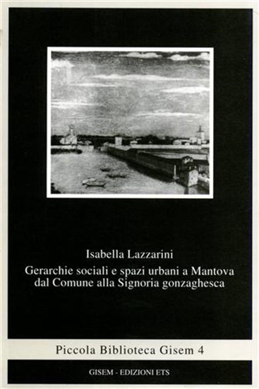 Lazzarini,Isabella. - Gerarchie sociali e spazi urbani a Mantova dal comune alla