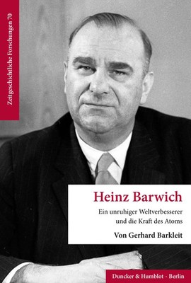 Heinz Barwich | Ein unruhiger Weltverbesserer und die Kraft des Atoms | Barkleit