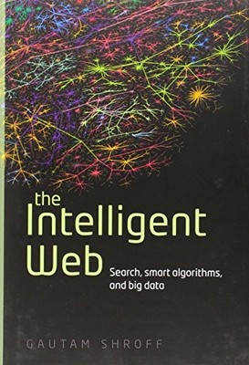 The Intelligent Web: Search, smart algorithms, and big data, Shroff, Gautam, Exc