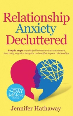 Relationship Anxiety Decluttered: Simple Steps to Quickly Eliminate Anxious
