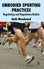 Embodied Sporting Practices: Regulating and Regulatory Bodies, Woodward, K., Ver