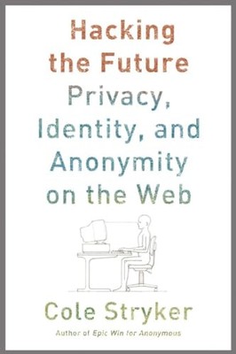 Hacking the Future: Privacy, Identity, and Anonymity on the Web by 