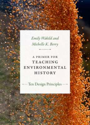 A Primer for Teaching Environmental History: Ten Design Principles by Wakild