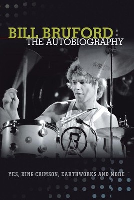 Bill Bruford: The Autobiography. Yes, King Crimson, Earthworks and More. by Bill