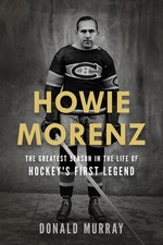 Howie Morenz: The Greatest Season in the Life of Hockey's First Legend by Donald