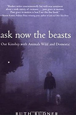 Ask Now the Beasts : Our Kinship with Animals Wild and Domestic R