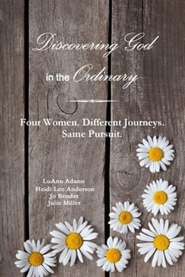 Discovering God in the Ordinary: Four Women. Different Journeys. Same Pursuit...