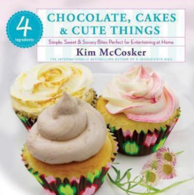 4 Ingredients: Chocolate, Cakes & Cute Things: Simple, Sweet & Savory Bites...