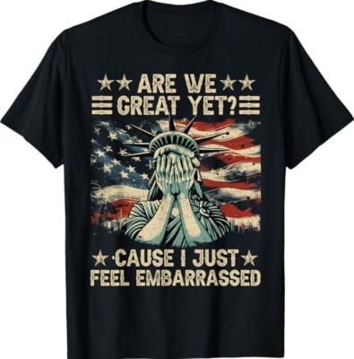 Are We Great Yet Cause I Just Feel Embarrassed Anti Trump Unisex T-Shirt