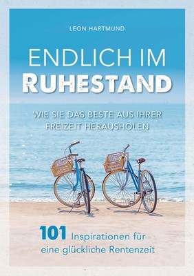 Endlich im Ruhestand: Wie Sie das Beste aus Ihrer Freizeit herausholen - 101 Ins