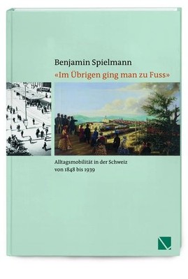 Im Übrigen ging man zu Fuss Alltagsmobilität in der Schweiz 1848-1939 Spielmann,