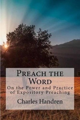 Preach the Word: On the Power and Practice of Expository Preaching by Charles Ha