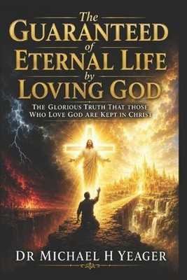The Guaranteed of Eternal Life by Loving God: The Glorious Truth That Those Who 