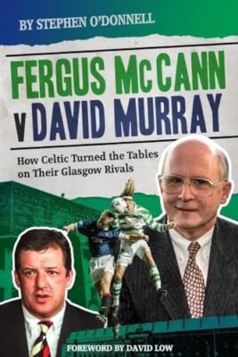 Fergus McCann Versus David Murray: How Celtic Turned the Tables on Their ...