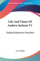 Life And Times Of Andrew Jackson V1 Soldier,Statesman, President A. S. Colyar