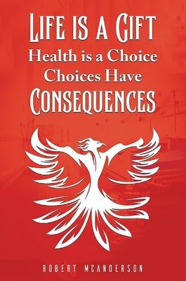 Life Is a Gift; Health Is a Choice, Choices Have Consequences... - 9781035849062