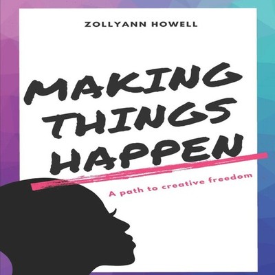 MAKING THINGS HAPPEN A path to creative freedom Zollyann Howell P