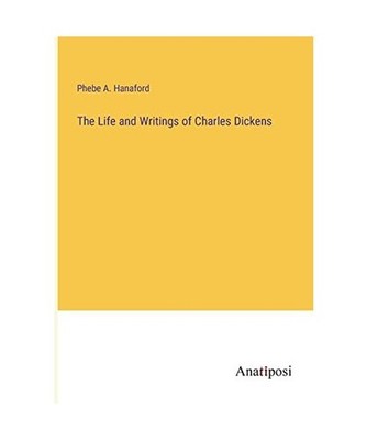 The Life and Writings of Charles Dickens, Hanaford, Phebe A.