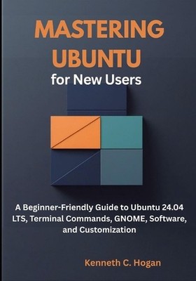 Mastering Ubuntu for New Users: A Beginner-Friendly Guide to Ubuntu 24.04 LTS, T
