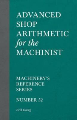 Advanced Shop Arithmetic for the Machinist - Machinery's Reference Series - N...