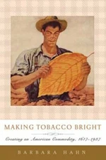 Making Tobacco Bright: Creating an American Commodity, 1617-1937 by Hahn: New