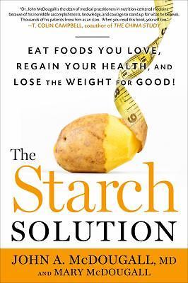 The Starch Solution: Eat the Foods You Love, Regain Your Health, and Lose the...