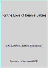 For the Love of Beanie Babies by O'Neal, Denise I.; Stowe, Holly (editor)