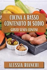 Cucina a Basso Contenuto di Sodio: Gusto Senza Confini by Alessia Bianchi (Itali