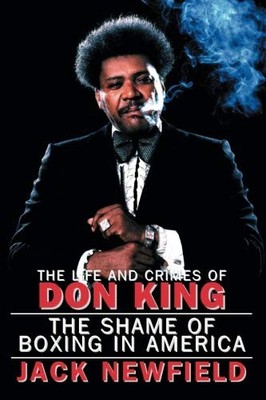 The Life and Crimes of Don King: The Shame of Boxing in Ame... by Newfield, Jack