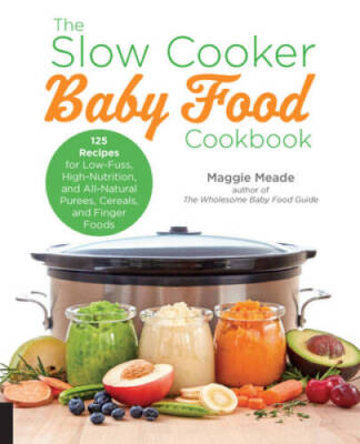 The Slow Cooker Baby Food Cookbook: 125 Recipes for Low-Fuss, High-Nutrit - GOOD