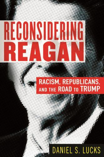 Reconsidering Reagan : Racism, Republicans, and the Road to Trump by Daniel ...