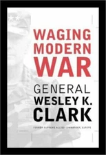 Waging Modern War: Bosnia, Kosovo, and the Future of Combat, General Wesley K. C
