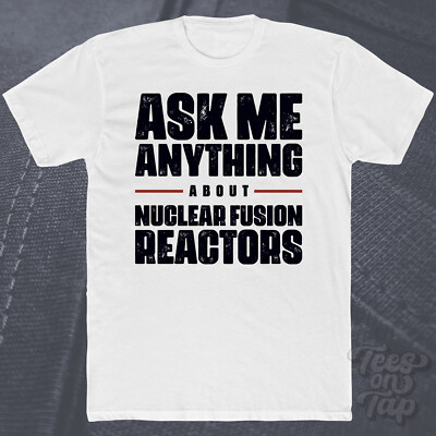 ASK ME ANYTHING ABOUT NUCLEAR FUSION REACTORS T-SHIRT energy clean science funny