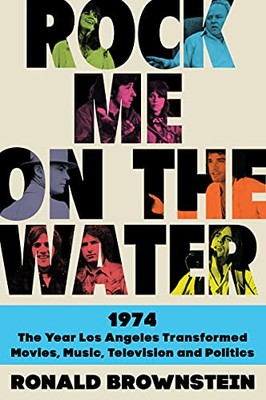 Rock Me on the Water: 1974 the Year Los Angeles Transformed Movies, Music, Telev