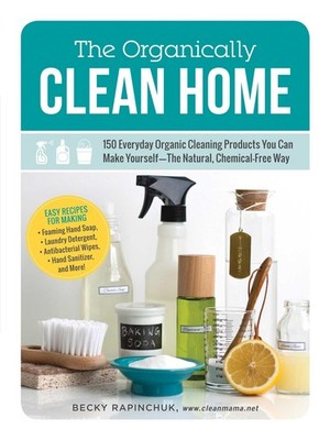 The Organically Clean Home: 150 Everyday Organic Cleaning Products You Can M...
