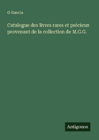Catalogue Des Livres Rares Et PréCieux Provenant De La Collection De M.G.G. G. G
