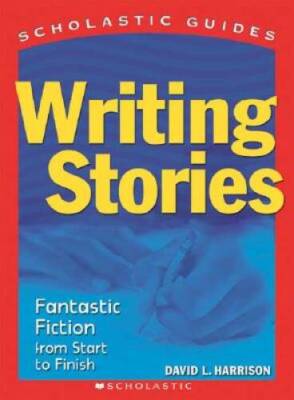 Writing Stories: Fantastic Fiction From Start to Finish (Scholastic  - GOOD