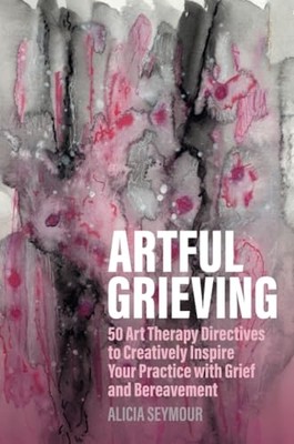 Artful Grieving : 50 Art Therapy Directives to Creative -  NEW Alicia Seymour 20