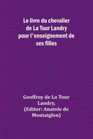 Le Livre Du Chevalier De La Tour Landry Pour L'enseignement De Ses Filles Landry