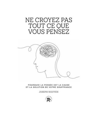 Ne croyez pas tout ce que vous pensez: Pourquoi la pensée est la cause et la so