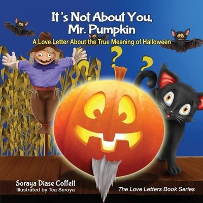 It's Not About You, Mr. Pumpkin: A Love Letter About the True Meaning of Hallowe