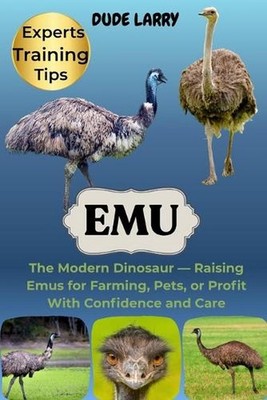 Emu: The Modern Dinosaur - Raising Emus for Farming, Pets, or Profit With Confid