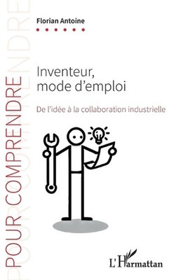 Inventeur, mode d'emploi: De l'id?e ? la collaboration industrielle by Florian A