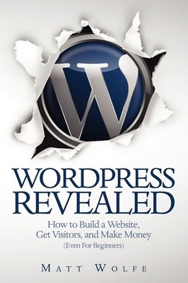 WordPress Revealed: How to Build a Website, Get Visitors and Make Money (Eve...